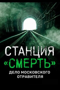 Станция «СМЕРТЬ». Дело московского отравителя. (2020)